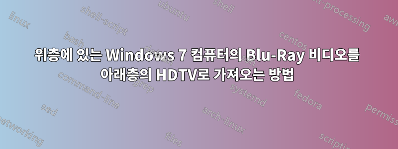 위층에 있는 Windows 7 컴퓨터의 Blu-Ray 비디오를 아래층의 HDTV로 가져오는 방법