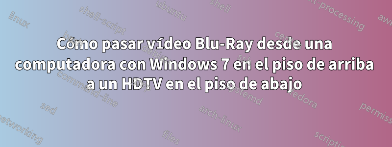 Cómo pasar vídeo Blu-Ray desde una computadora con Windows 7 en el piso de arriba a un HDTV en el piso de abajo