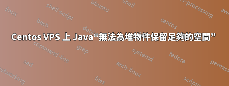 Centos VPS 上 Java“無法為堆物件保留足夠的空間”