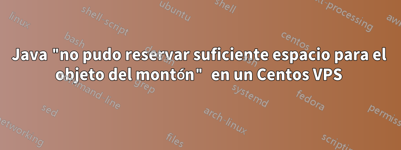 Java "no pudo reservar suficiente espacio para el objeto del montón" en un Centos VPS