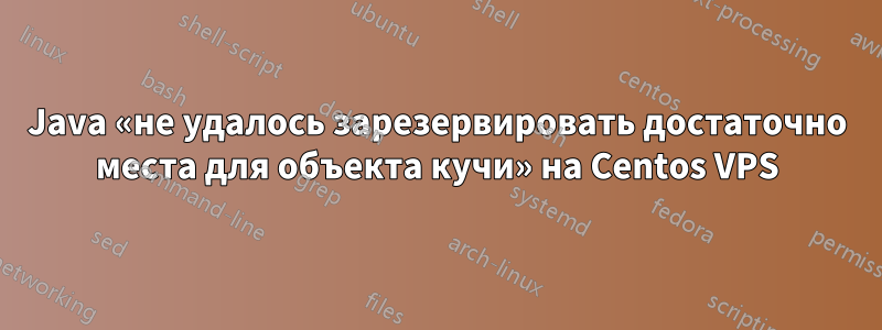 Java «не удалось зарезервировать достаточно места для объекта кучи» на Centos VPS