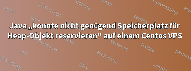 Java „konnte nicht genügend Speicherplatz für Heap-Objekt reservieren“ auf einem Centos VPS