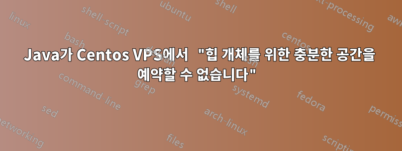 Java가 Centos VPS에서 "힙 개체를 위한 충분한 공간을 예약할 수 없습니다"