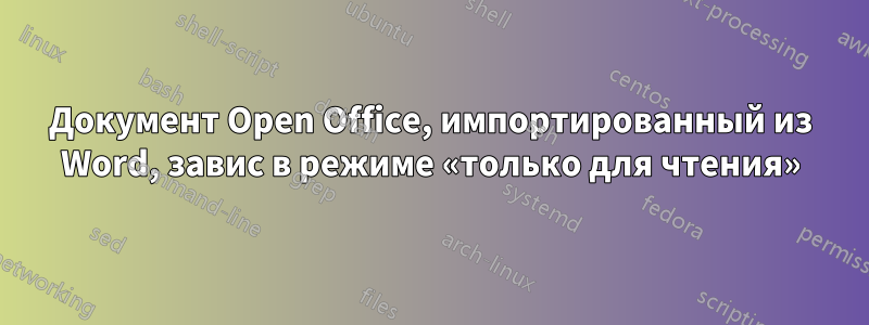 Документ Open Office, импортированный из Word, завис в режиме «только для чтения»