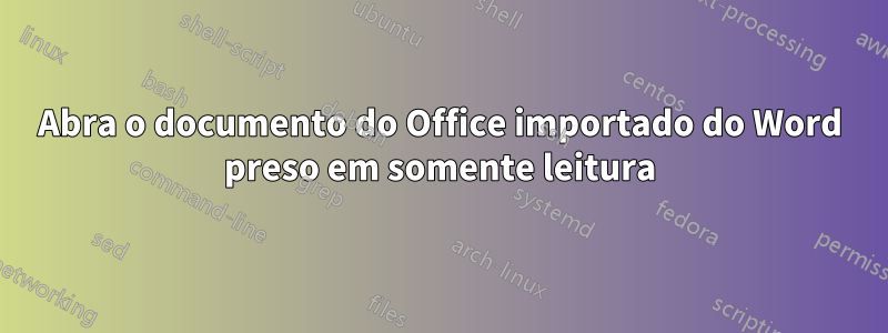 Abra o documento do Office importado do Word preso em somente leitura