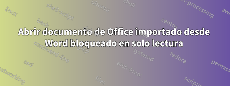 Abrir documento de Office importado desde Word bloqueado en solo lectura