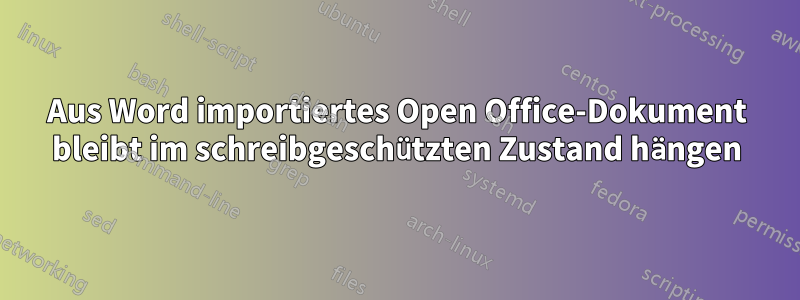 Aus Word importiertes Open Office-Dokument bleibt im schreibgeschützten Zustand hängen