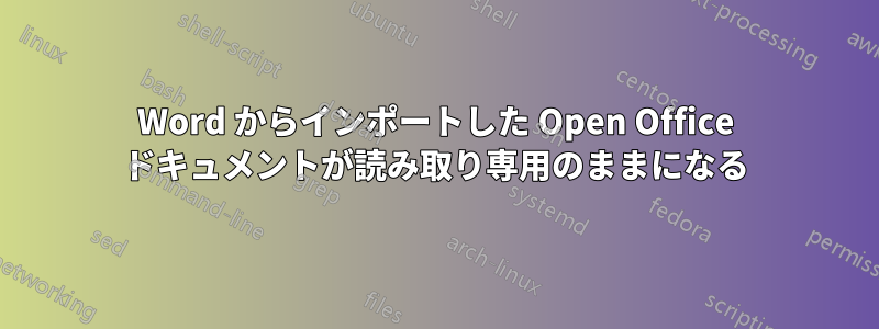 Word からインポートした Open Office ドキュメントが読み取り専用のままになる