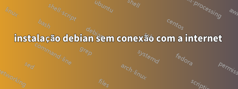 instalação debian sem conexão com a internet