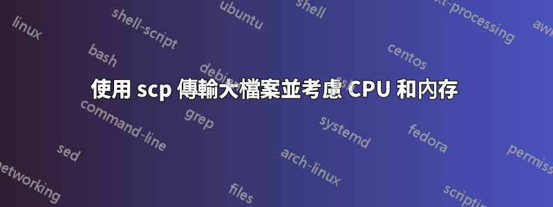 使用 scp 傳輸大檔案並考慮 CPU 和內存