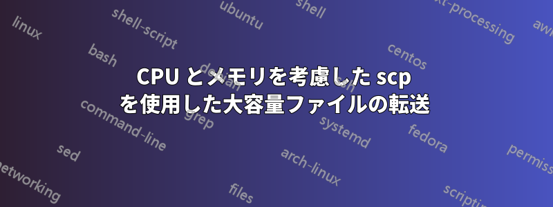 CPU とメモリを考慮した scp を使用した大容量ファイルの転送