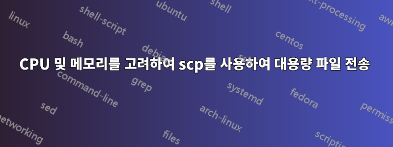 CPU 및 메모리를 고려하여 scp를 사용하여 대용량 파일 전송