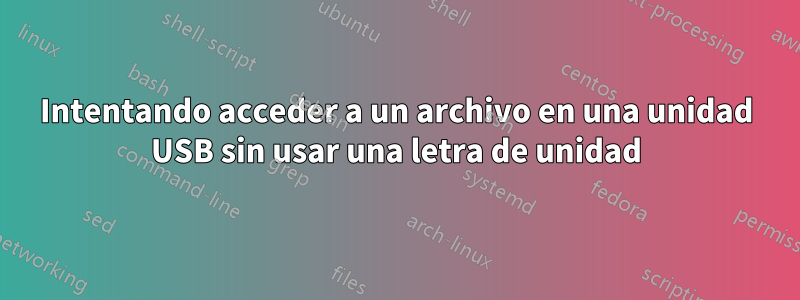 Intentando acceder a un archivo en una unidad USB sin usar una letra de unidad