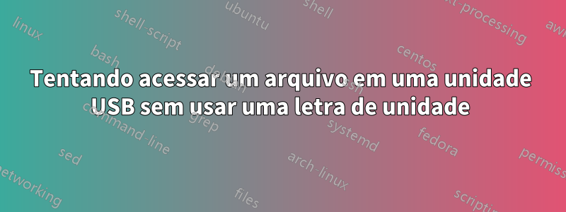 Tentando acessar um arquivo em uma unidade USB sem usar uma letra de unidade