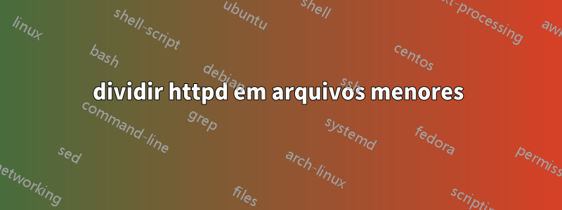 dividir httpd em arquivos menores