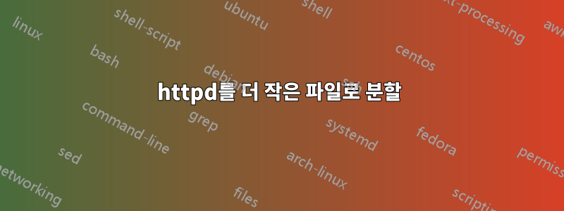 httpd를 더 작은 파일로 분할