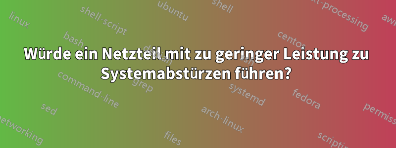 Würde ein Netzteil mit zu geringer Leistung zu Systemabstürzen führen?