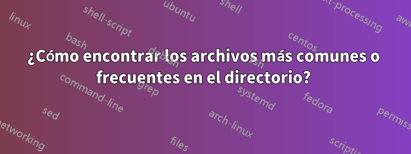 ¿Cómo encontrar los archivos más comunes o frecuentes en el directorio?