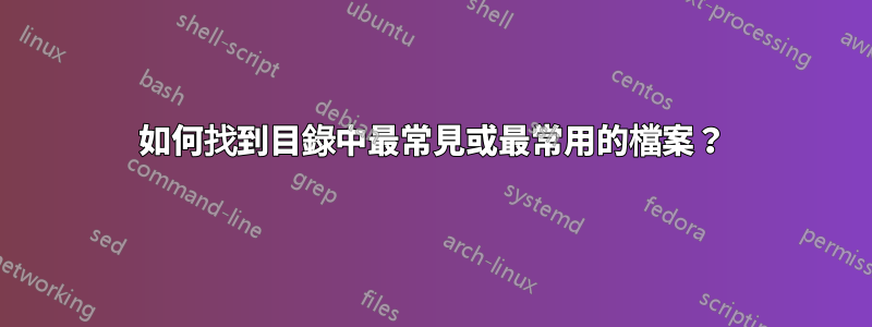 如何找到目錄中最常見或最常用的檔案？