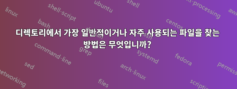 디렉토리에서 가장 일반적이거나 자주 사용되는 파일을 찾는 방법은 무엇입니까?