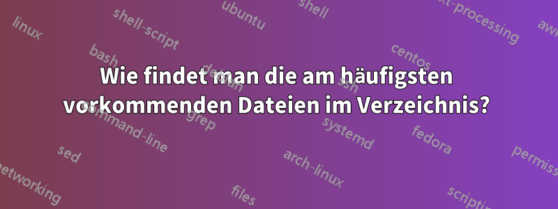 Wie findet man die am häufigsten vorkommenden Dateien im Verzeichnis?