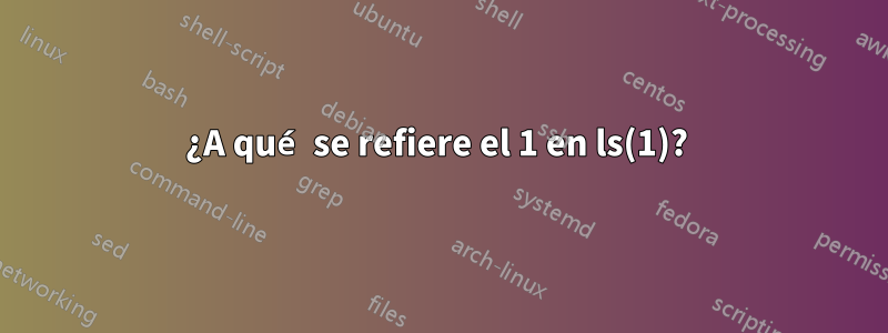 ¿A qué se refiere el 1 en ls(1)? 