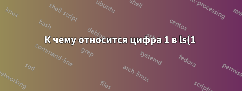 К чему относится цифра 1 в ls(1)?