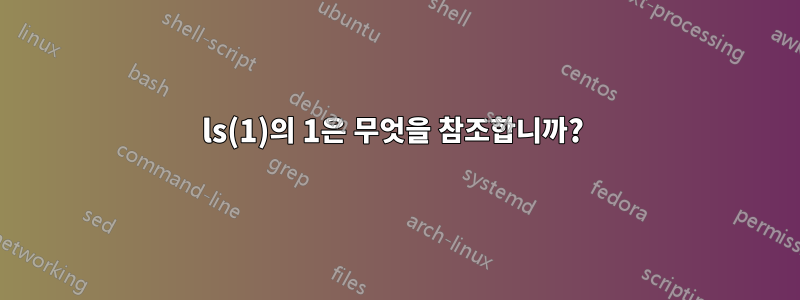 ls(1)의 1은 무엇을 참조합니까? 