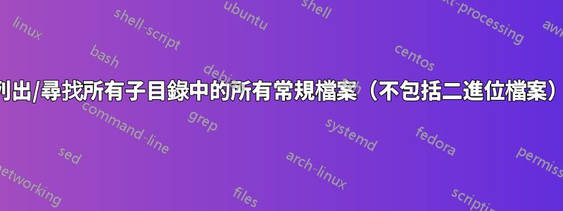 列出/尋找所有子目錄中的所有常規檔案（不包括二進位檔案）