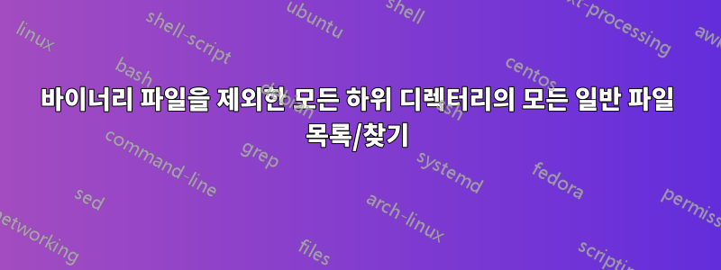 바이너리 파일을 제외한 모든 하위 디렉터리의 모든 일반 파일 목록/찾기