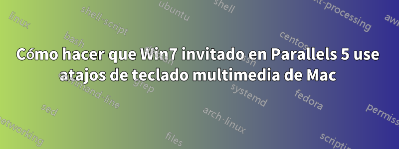 Cómo hacer que Win7 invitado en Parallels 5 use atajos de teclado multimedia de Mac