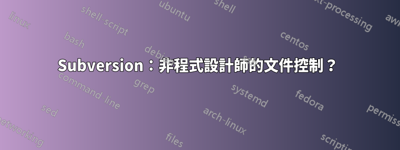 Subversion：非程式設計師的文件控制？