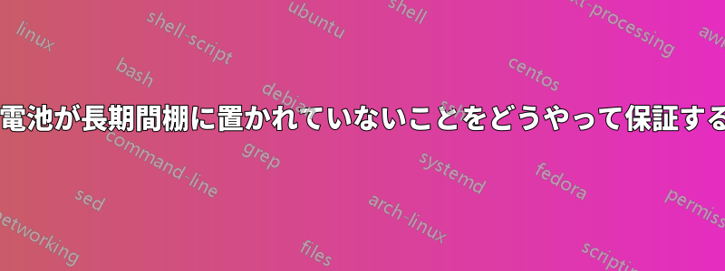 リチウムイオン電池が長期間棚に置かれていないことをどうやって保証するのでしょうか?