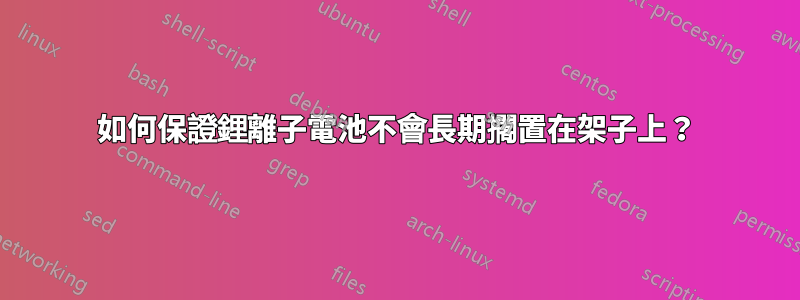 如何保證鋰離子電池不會長期擱置在架子上？