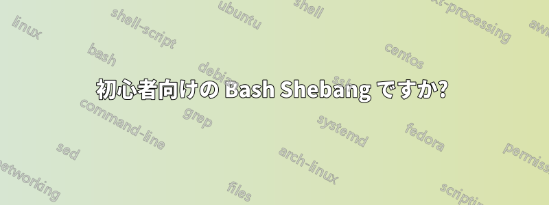 初心者向けの Bash Shebang ですか?