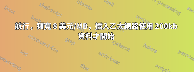 航行，頻寬 8 美元/MB，插入乙太網路使用 200kb 資料才開始