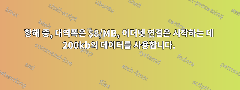 항해 중, 대역폭은 $8/MB, 이더넷 연결은 시작하는 데 200kb의 데이터를 사용합니다.