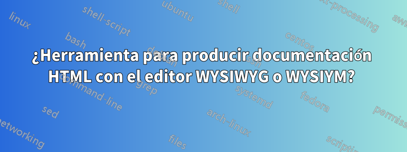 ¿Herramienta para producir documentación HTML con el editor WYSIWYG o WYSIYM?