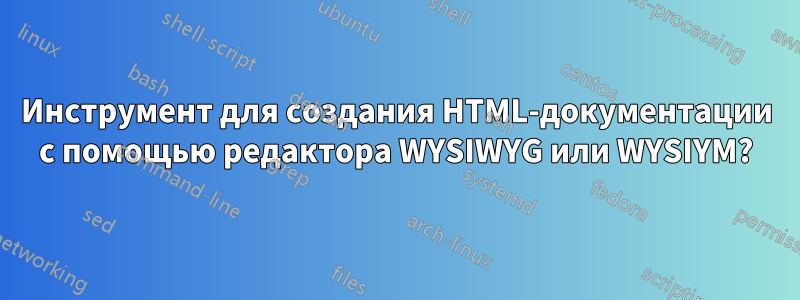 Инструмент для создания HTML-документации с помощью редактора WYSIWYG или WYSIYM?