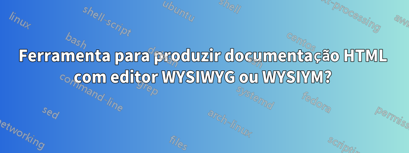 Ferramenta para produzir documentação HTML com editor WYSIWYG ou WYSIYM?