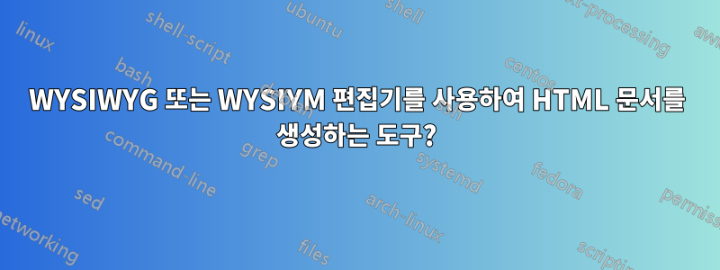 WYSIWYG 또는 WYSIYM 편집기를 사용하여 HTML 문서를 생성하는 도구?