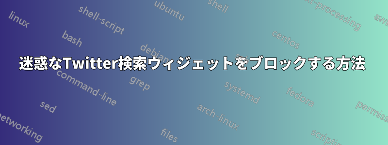 迷惑なTwitter検索ウィジェットをブロックする方法