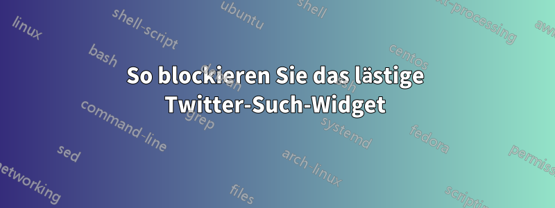 So blockieren Sie das lästige Twitter-Such-Widget