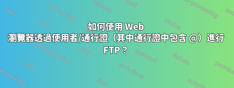 如何使用 Web 瀏覽器透過使用者/通行證（其中通行證中包含 @）進行 FTP？