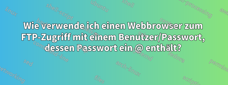 Wie verwende ich einen Webbrowser zum FTP-Zugriff mit einem Benutzer/Passwort, dessen Passwort ein @ enthält?