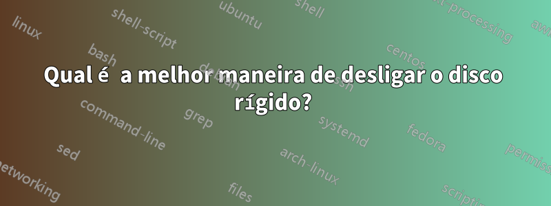 Qual é a melhor maneira de desligar o disco rígido?