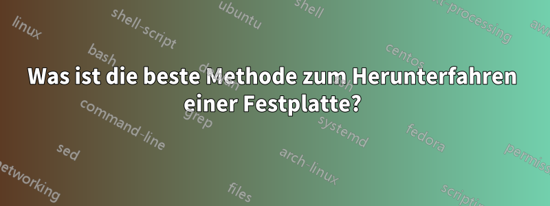 Was ist die beste Methode zum Herunterfahren einer Festplatte?