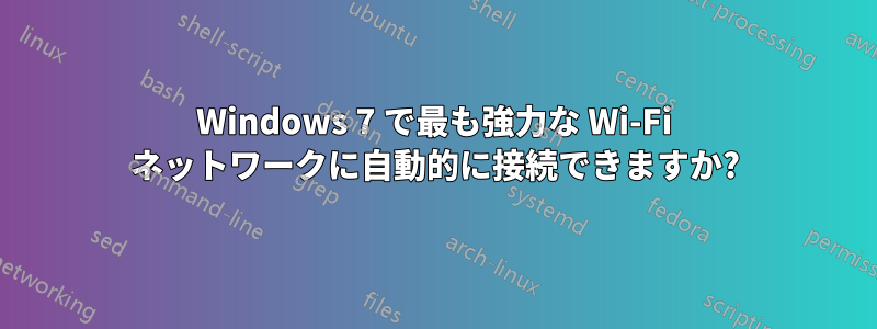 Windows 7 で最も強力な Wi-Fi ネットワークに自動的に接続できますか?