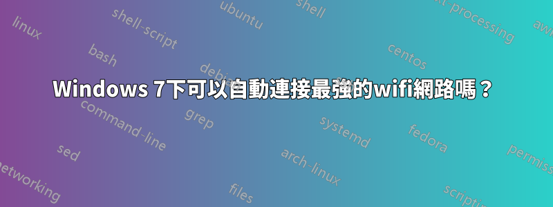 Windows 7下可以自動連接最強的wifi網路嗎？