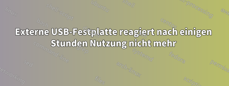 Externe USB-Festplatte reagiert nach einigen Stunden Nutzung nicht mehr